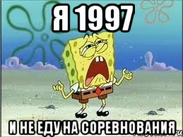 я 1997 и не еду на соревнования, Мем Спанч Боб плачет