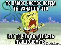 то самое чуство когда ты узнаешь что кто то что то делаеть лучше чем ты, Мем Спанч Боб плачет