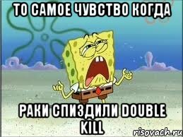 то самое чувство когда раки спиздили double kill, Мем Спанч Боб плачет