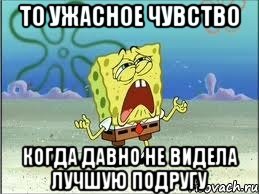 то ужасное чувство когда давно не видела лучшую подругу, Мем Спанч Боб плачет