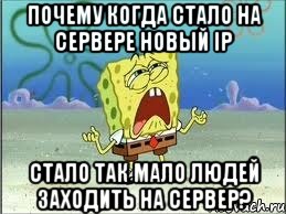 почему когда стало на сервере новый ip стало так мало людей заходить на сервер?, Мем Спанч Боб плачет