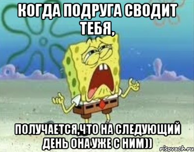 когда подруга сводит тебя, получается,что на следующий день она уже с ним)), Мем Спанч Боб плачет