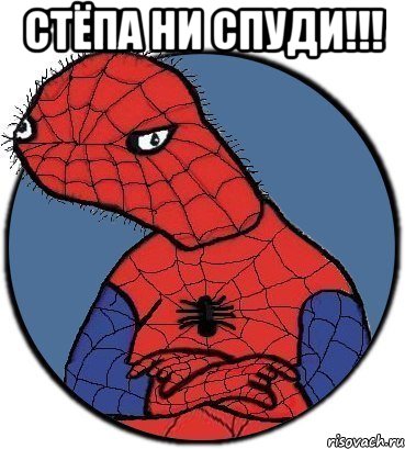 стёпа ни спуди!!! 