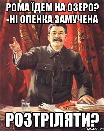 рома їдем на озеро? -ні оленка замучена розтріляти?, Мем  сталин цветной