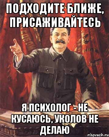 подходите ближе, присаживайтесь я психолог - не кусаюсь, уколов не делаю, Мем  сталин цветной