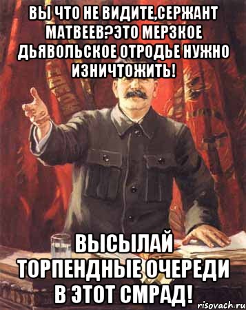 вы что не видите,сержант матвеев?это мерзкое дьявольское отродье нужно изничтожить! высылай торпендные очереди в этот смрад!, Мем  сталин цветной