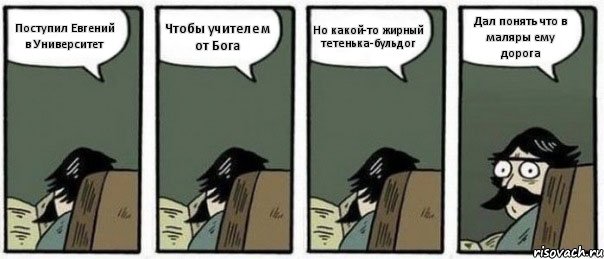 Поступил Евгений в Университет Чтобы учителем от Бога Но какой-то жирный тетенька-бульдог Дал понять что в маляры ему дорога, Комикс Staredad