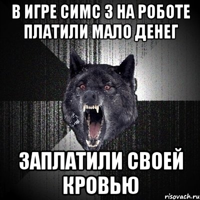 в игре симс 3 на роботе платили мало денег заплатили своей кровью, Мем Сумасшедший волк