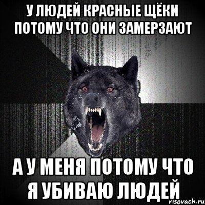 у людей красные щёки потому что они замерзают а у меня потому что я убиваю людей, Мем Сумасшедший волк