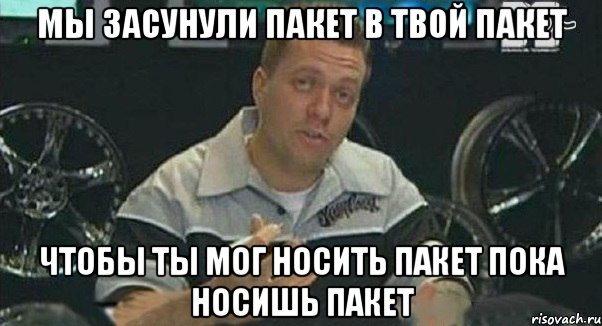 мы засунули пакет в твой пакет чтобы ты мог носить пакет пока носишь пакет, Мем Монитор (тачка на прокачку)