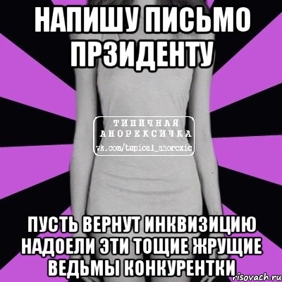 напишу письмо прзиденту пусть вернут инквизицию надоели эти тощие жрущие ведьмы конкурентки, Мем Типичная анорексичка