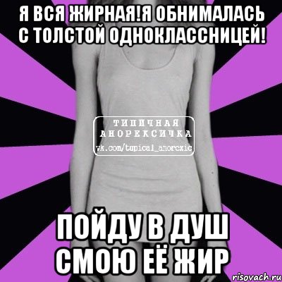 я вся жирная!я обнималась с толстой одноклассницей! пойду в душ смою её жир, Мем Типичная анорексичка