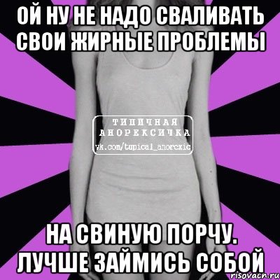 ой ну не надо сваливать свои жирные проблемы на свиную порчу. лучше займись собой, Мем Типичная анорексичка