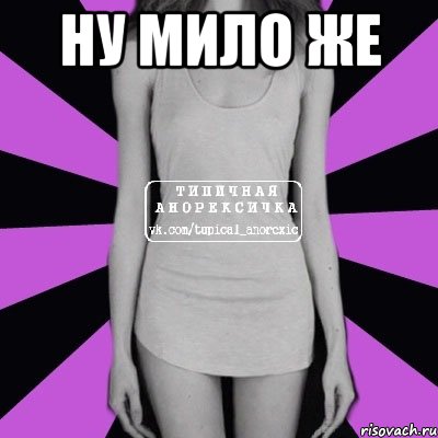 ну мило же , Мем Типичная анорексичка