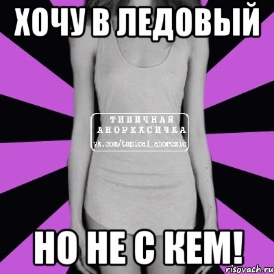 хочу в ледовый но не с кем!, Мем Типичная анорексичка