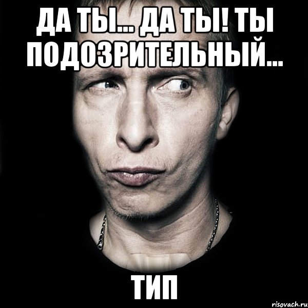 да ты... да ты! ты подозрительный... тип, Мем  Типичный Охлобыстин