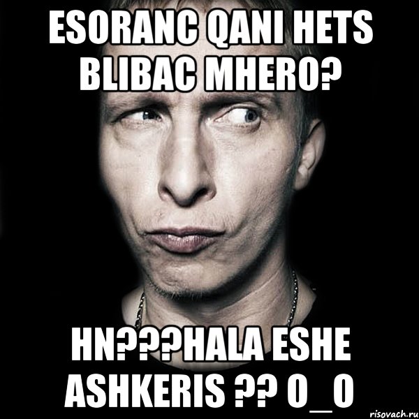 esoranc qani hets blibac mhero? hn???hala eshe ashkeris ?? o_o, Мем  Типичный Охлобыстин