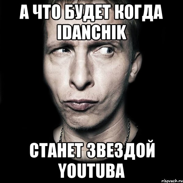 а что будет когда idanchik станет звездой youtuba, Мем  Типичный Охлобыстин