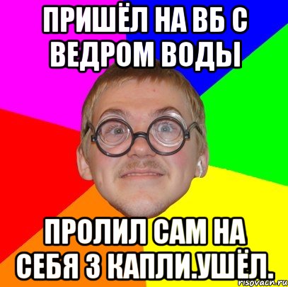 пришёл на вб с ведром воды пролил сам на себя 3 капли.ушёл., Мем Типичный ботан