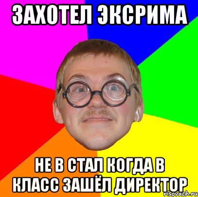 захотел эксрима не в стал когда в класс зашёл директор, Мем Типичный ботан