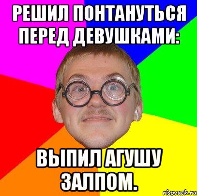 решил понтануться перед девушками: выпил агушу залпом., Мем Типичный ботан