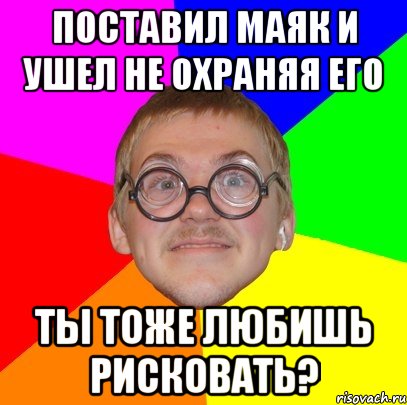 поставил маяк и ушел не охраняя его ты тоже любишь рисковать?, Мем Типичный ботан