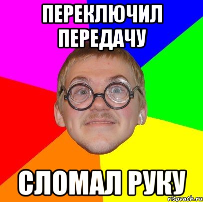 переключил передачу сломал руку, Мем Типичный ботан