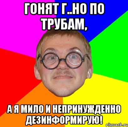 гонят г..но по трубам, а я мило и непринужденно дезинформирую!, Мем Типичный ботан