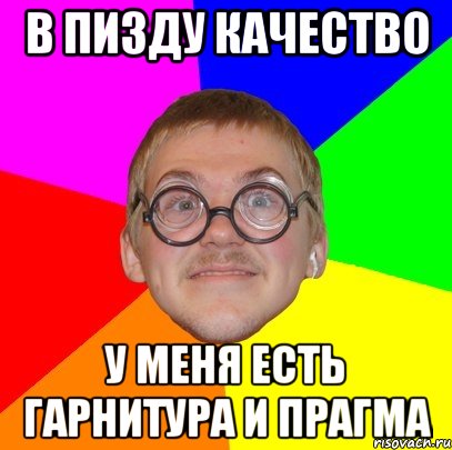 в пизду качество у меня есть гарнитура и прагма, Мем Типичный ботан