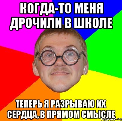 когда-то меня дрочили в школе теперь я разрываю их сердца, в прямом смысле, Мем Типичный ботан