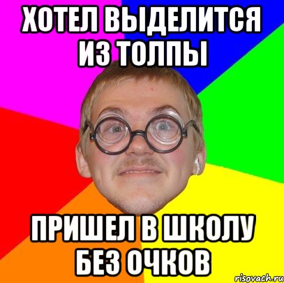 хотел выделится из толпы пришел в школу без очков, Мем Типичный ботан