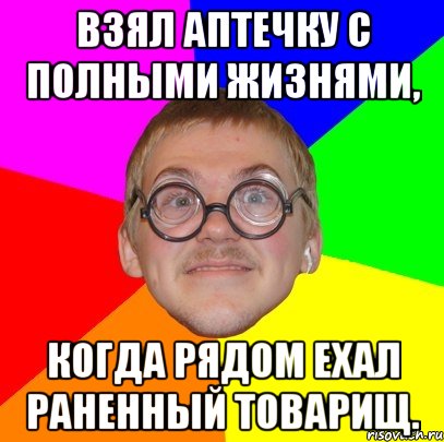 взял аптечку с полными жизнями, когда рядом ехал раненный товарищ., Мем Типичный ботан