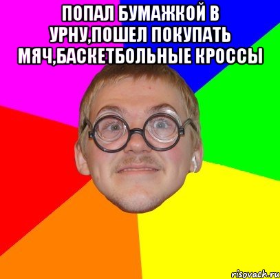 попал бумажкой в урну,пошел покупать мяч,баскетбольные кроссы , Мем Типичный ботан