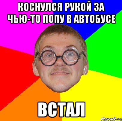 коснулся рукой за чью-то попу в автобусе встал, Мем Типичный ботан