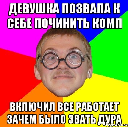 девушка позвала к себе починить комп включил все работает зачем было звать дура, Мем Типичный ботан