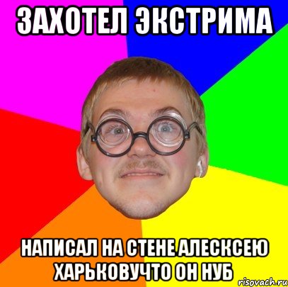 захотел экстрима написал на стене алесксею харьковучто он нуб, Мем Типичный ботан