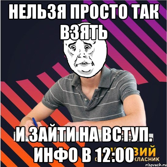 нельзя просто так взять и зайти на вступ. инфо в 12:00, Мем Типовий одинадцятикласник