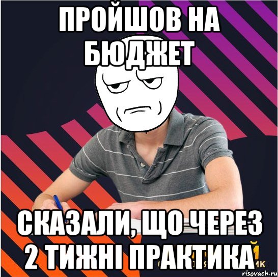 пройшов на бюджет сказали, що через 2 тижні практика, Мем Типовий одинадцятикласник