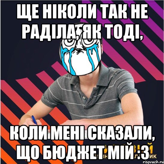 ще ніколи так не раділа, як тоді, коли мені сказали, що бюджет мій :з, Мем Типовий одинадцятикласник