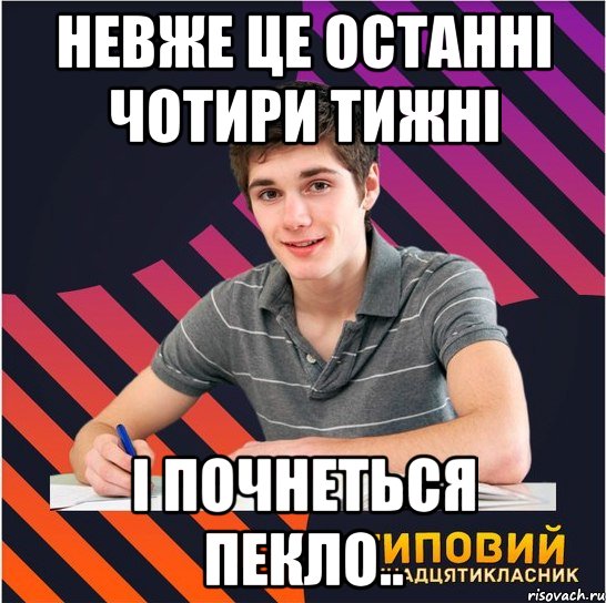 невже це останні чотири тижні і почнеться пекло..