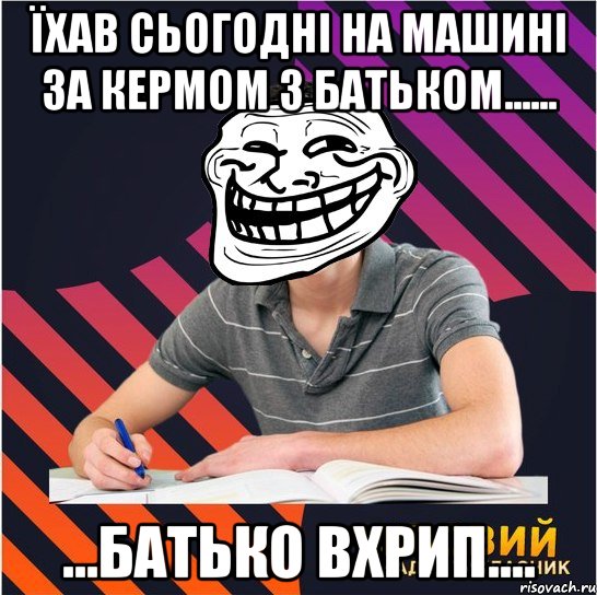 їхав сьогодні на машині за кермом з батьком...... ...батько вхрип...., Мем Типовий одинадцятикласник