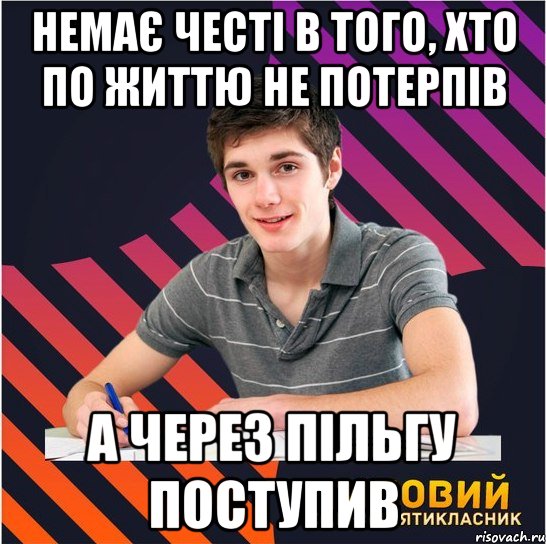 немає честі в того, хто по життю не потерпів а через пільгу поступив, Мем Типовий одинадцятикласник