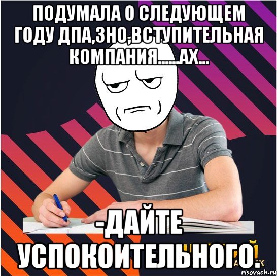 подумала о следующем году дпа,зно,вступительная компания......ах... -дайте успокоительного., Мем Типовий одинадцятикласник