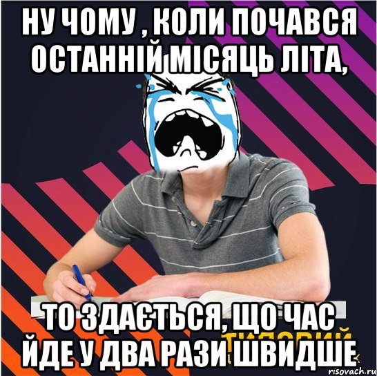 ну чому , коли почався останній місяць літа, то здається, що час йде у два рази швидше, Мем Типовий одинадцятикласник