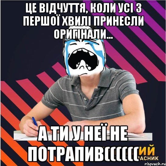 це відчуття, коли усі з першої хвилі принесли оригінали... а ти у неї не потрапив((((((, Мем Типовий одинадцятикласник