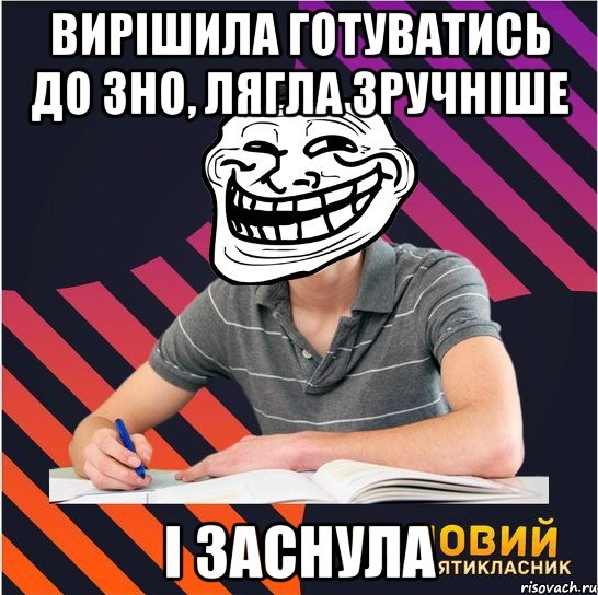 вирішила готуватись до зно, лягла зручніше і заснула