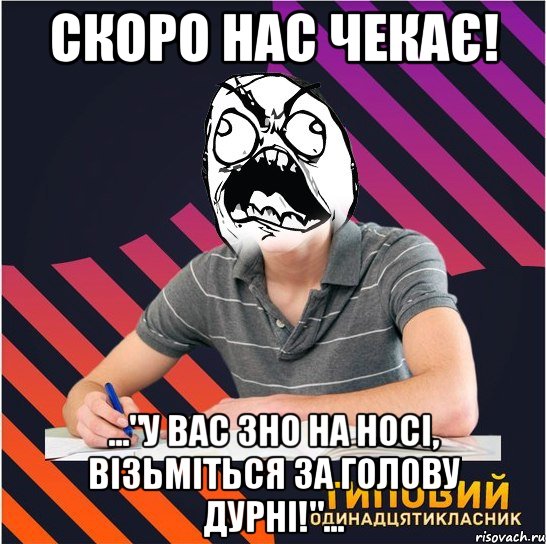 скоро нас чекає! ..."у вас зно на носі, візьміться за голову дурні!"..., Мем Типовий одинадцятикласник