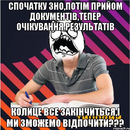 спочатку зно,потім прийом документів,тепер очікування результатів колице все закінчиться,і ми зможемо відпочити???, Мем Типовий одинадцятикласник