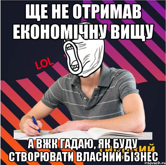 ще не отримав економічну вищу а вжк гадаю, як буду створювати власний бізнес