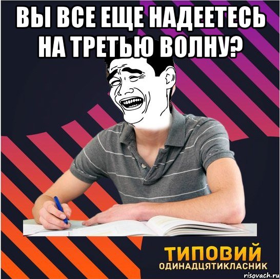 вы все еще надеетесь на третью волну? , Мем Типовий одинадцятикласник